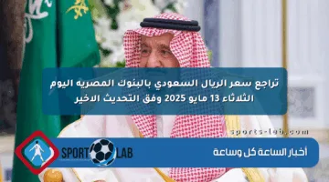 تراجع سعر الريال السعودي بالبنوك المصرية اليوم الثلاثاء 13 مايو 2025 وفق التحديث الأخير